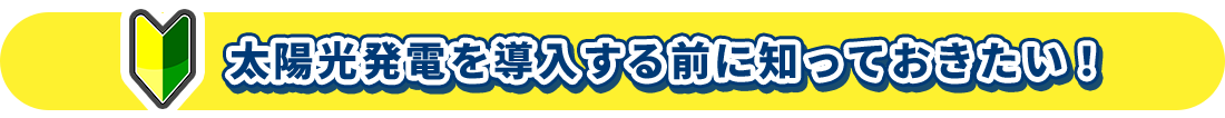 太陽光発電を導入する前に知っておきたい！
