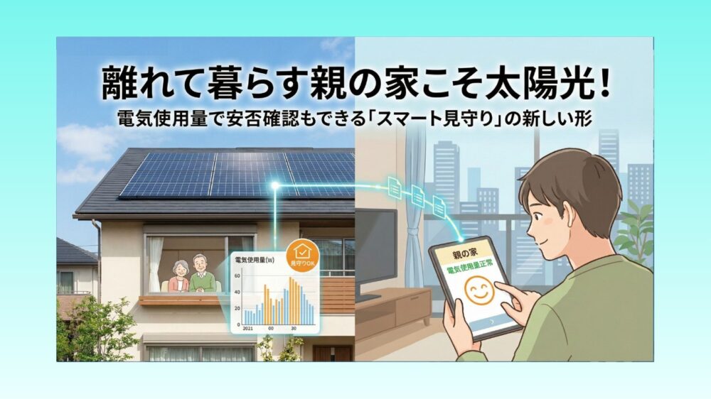 離れて暮らす親の家こそ太陽光！電気使用量で安否確認もできる「スマート見守り」の新しい形